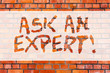 Writing note showing Ask An Expert. Business photo showcasing Asking for advice to someone with great knowledge in a subject Brick Wall art like Graffiti motivational call written on the wall
