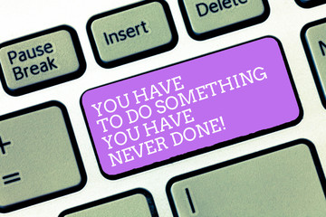 Handwriting text You Have To Do Something You Have Never Done. Concept meaning Try making new things Keyboard key Intention to create computer message, pressing keypad idea