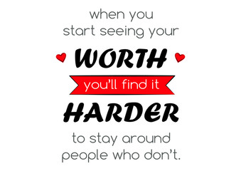 When you start seeing your worth you'll find it harder to stay around people who don't - vector illustration of quote. Typography.