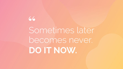 Wall Mural - Sometimes later becomes never. Do it now.