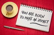 You are born to make an impact