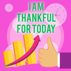 Wall Mural - Writing note showing I Am Thankful For Today. Business concept for Grateful about living one more day Philosophy Thumb Up Good Performance Success Escalating Bar Graph Ascending Arrow