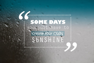 Inspirational motivation unknown quote background, some days you just to create your own sunshite