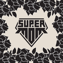 Super Mom. Happy Mother's Day. Superhero Logo Template. My Mother Is Super Hero. Original Lettering For T-shirt Print Or Tattoo. Background With Black Roses.