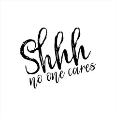 Shhh no one cares-funny saying text, brush calligraphy. Good for t-shirt print, flyer, poster design, mug, and card.