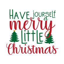 Have Yourself Merry Little Christmas- Positive Christmas Text, With Trees. Good For Greeting Card And  T-shirt Print, Flyer, Banner, Poster Design, Mug.