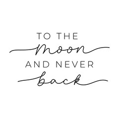 To the moon and never back lettering print vector illustration. Trend calligraphy motivational quote for t-shirt, postcard, greeting, invitation cards. Isolated on white background