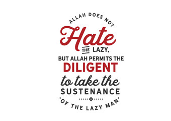 Wall Mural - Allah does not hate the lazy, but Allah permits the diligent to take the sustenance of the lazy man
