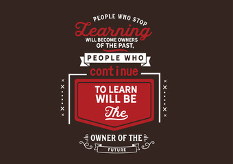 Wall Mural - People who stop learning will become owners of the past, people who continue to learn will be the owner of the future