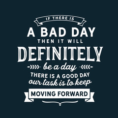 Wall Mural - If there is a bad day then it will definitely be a day there is a good day our task is to keep moving forward