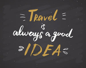 Wall Mural - Travel is always a good idea lettering handwritten sign, Hand drawn grunge calligraphic text. Vector illustration on chalkboard background