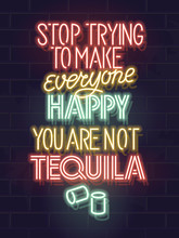 Stop Trying To Make Everyone Happy. You Are Not Tequila. Neon Typography Poster For Bar, Menu, Social Network. Isolated Glowing Text For Any Dark Background.