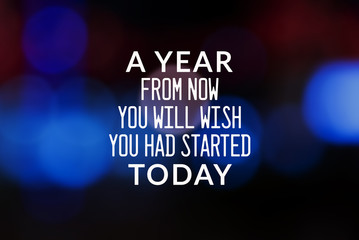 Motivational and Life Inspirational Quotes - A year from now you will wish you had started today. Blurry background.