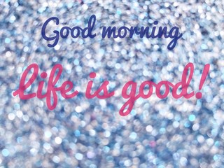 Wall Mural - Good morning life is good! words on blue silver shiny glitter background.
