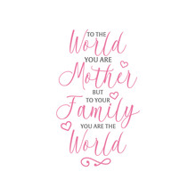 Mom Quote Lettering Typography. To The World You Are Mother But To Your Family You Are The World