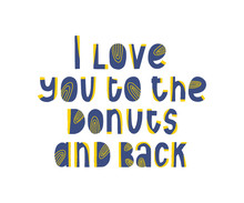 I Love You To The Donuts And Back. Funny Quote. Doughnut Vector Poster. Calligraphy Quotation. Creative Art Saying. Menu Inspiration Phrase. Food Lettering For T-shirt Or Notebook