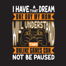 Gamer Quotes And Slogan Good For T-Shirt. I Have A Dream That One Day My Mom Will Understand That Online Games Can Not Be Paused.