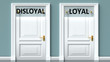 Disloyal and loyal as a choice - pictured as words Disloyal, loyal on doors to show that Disloyal and loyal are opposite options while making decision, 3d illustration