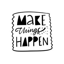 Make Things Happen Lettering Phrase. Modern Typography. Black Ink. Vector Illustration. Isolated On White Background.