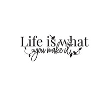 Life Is What You Make It, Vector. Wording Design, Lettering. Beautiful, Motivational, Inspirational Life Quotes. Wall Art, Artwork, Wall Decals Isolated On White Background, Poster Design