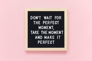 Wall Mural - Don't wait for the perfect moment, take the moment and make it perfect. Motivational quote on black letter board frame on pink background. Concept inspirational quote of the day.
