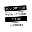 You did not wake up today to be mediocre slogan. Black and white vector illustration design.