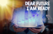 © Artur - Conceptual hand writing showing Dear Future I Am Ready. Concept meaning state action situation being fully prepared