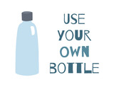 Fototapeta Panele - Use your own bottle. Horizontal poster with lettering and a glass bottle on white background. Zero Waste life. Vector flat greeting card for your creativity.