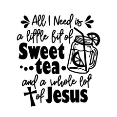 Wall Mural - Bible verse Svg. All I need is a little Bit of Sweet Tee and a whole lot of Jesus .