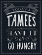 Today's Tamees Have it or Go Hungry. Lettering cafe art board.