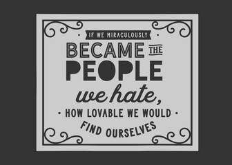Wall Mural - If we miraculously became the people we hate, how lovable we would find ourselves