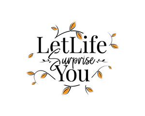 Let life surprise you , vector. Motivational, inspirational quotes. Affirmation wording design, lettering isolated on white background. Beautiful positive thought. Art design, artwork