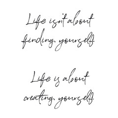 Quote - Life isn't about finding yourself. Life is about creating yourself