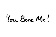 You Bore Me!