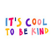 © passionastia - It's cool to be kind. Creative multicolor sign. Hand drawn lettering. Inspirational saying isolated on white background. Cute design for card, poster, sticker. Fun stock vector illustration.