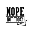 © Jen - Nope not today motivational slogan inscription. Vector quotes. Illustration for prints on t-shirts and bags, posters, cards. Isolated on white background.