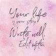 Quote - Your life is your story write well. Edit often. with white background - High quality image