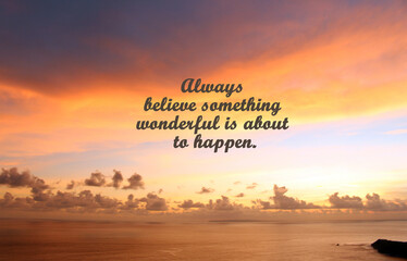 Inspirational motivational quote - Always believe something wonderful is about to happen. With beautiful sky colors and the ocean view background. Words of wisdom with nature beach landscape.