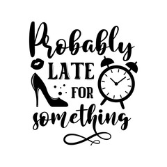 Wall Mural - Probably late for something funny slogan inscription. Vector quotes. Illustration for prints on t-shirts and bags, posters, cards. Isolated on white background.