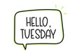 © alesika - Hello Tuesday inscription. Handwritten lettering illustration. Black vector text in speech bubble. Simple outline marker style. Imitation of conversation.