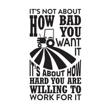 Farm Quote good for t shirt. It s not about How bad you want it