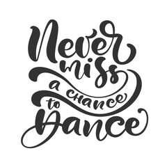 Wall Mural - Never miss a chance to dance hand drawn lettering modern vector calligraphy text. Design for banner, poster, card, invitation, flyer, brochure. Isolated on white background