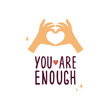 You are enough lettering with human hands showing heart shape. Quote with gesture of love. Hand drawn vector illustration. Self care, love yourself, acceptance concept. Valentines day postcard, banner