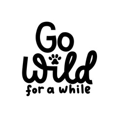 Wall Mural - Go wild for a while inspirational lettering quote isolated on white background. Funny wild motivational quote with a paw for prints, textile, cards, posters or party invitations. Vector illustration