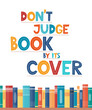 © Alena - Don t judge book by its cover. Inspirational motivational quote. Cute lettering, book reading meme and shelf with books. Phrase for poster, banner, print, children's room decor. Vector illustration.
