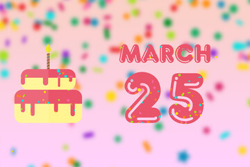 march 25th. Day 25 of month,Birthday greeting card with date of birth and birthday cake. spring month, day of the year concept