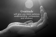 Inspirational Quote - Gratitude Will Give You More Patience, Understanding, Compassion, And Kindness. With Open Palm Hand Receiving The Light Concept On Black And White Abstract Art Background. 