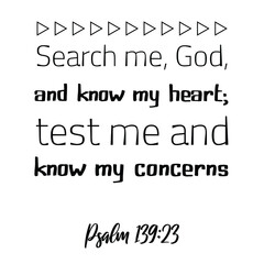 Search me, God, and know my heart; test me and know my concerns. Bible verse quote