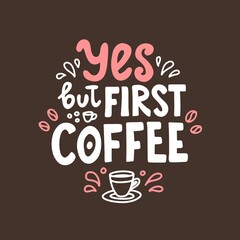 Wall Mural - Yes but first coffee. Hand drawn lettering. Cute design for greeting card. Vector illustration