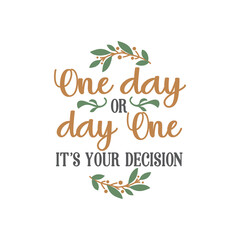 One day or day one it's your decision quote lettering
